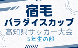 2024年度第11回 宿毛パラダイスカップ 高知県サッカー大会（5年生の部） 3/1,2開催！組合せ募集中