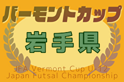 2025年度 JFAバーモントカップ第35回全日本U-12フットサル選手権大会 岩手県大会 2/1開催！組合せ募集中