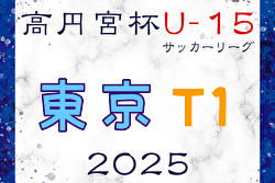 高円宮杯 JFA U-15サッカーリーグ2025東京 T1リーグ  例年3月開幕！日程・組合せ募集中