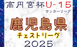 高円宮杯JFA U-15サッカーリーグ 2025鹿児島チェストリーグ  例年2月開幕！日程・組合せ募集中