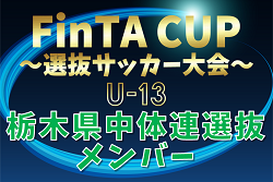 【栃木県中体連選抜U-13】2024年度 第22回FinTA CUP～選抜サッカー大会～ U-13（1/4〜6）