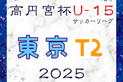 高円宮杯 JFA U-15サッカーリーグ2025東京 T2リーグ  例年3月開幕！日程・組合せ募集中