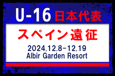 海外から2名･高体連から3名招集！【U-16日本代表】スペイン遠征（12.8-12.19 スペイン／Albir Garden Resort）メンバー・スケジュール発表！