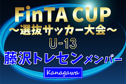 【藤沢トレセンU-13 (神奈川県)】2024年度 第22回FinTA CUP～選抜サッカー大会～ U-13（1/4〜6）