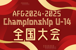 AFG2024-2025 Championship U-14 全国大会（大阪）例年1月開催！日程･試合結果情報募集