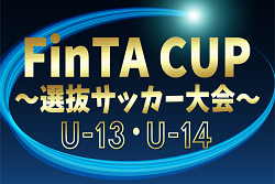 【中体連選抜･トレセンメンバー掲載】2024年度 第22回FinTA CUP～選抜サッカー大会～U-13・U-14  各グループ組合せ掲載！1/4～1/6開催