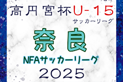 高円宮杯U-15サッカーリーグ2025 NFAサッカーリーグ(奈良)  例年2月開幕！日程・組合せ募集中