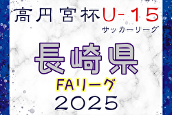 高円宮杯U-15サッカーリーグ 2025長崎県FAリーグ  例年2月開幕！日程・組合せ募集中