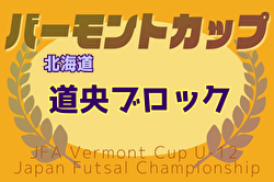 2025年度バーモントカップ第35回全日本U-12フットサル選手権 道央ブロック予選 地区予選開催中！例年3月開催！日程・組合せ募集中