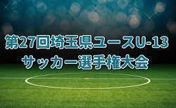 2024年度  第27回埼玉県ユース（U-13）サッカー選手権大会 中体連県南代表掲載！2/2～開催！情報ありがとうございます！引続き情報お待ちしています