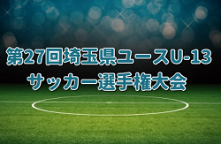 2024年度  第27回埼玉県ユース（U-13）サッカー選手権大会 中体連県南代表掲載！2/2～開催！情報ありがとうございます！引続き情報お待ちしています