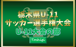 2024年度 栃木県U-11サッカー選手権 U-11大会の部 109チーム出場、組合せ掲載！1/11～25開催！