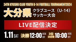 【LIVE配信のお知らせ】 第 34 回九州クラブユース（U-14）サッカー選手権大 大分県大会　1/11決勝・3位決定戦