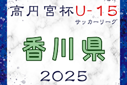 高円宮杯JFA U-15サッカーリーグ2025香川 Kリーグ  1/25開幕！組合せ掲載！リーグ戦表作成しました