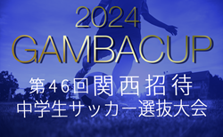 2024年度 第46回関西招待中学生選抜サッカー大会ガンバカップ  優勝はセレッソ大阪！情報提供ありがとうございます！