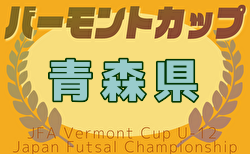 2025年度 JFAバーモントカップ第35回全日本U-12フットサル選手権大会 青森県大会 例年2月開催！日程・組合せ募集中