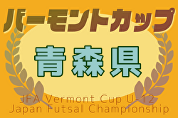 2025年度 JFAバーモントカップ第35回全日本U-12フットサル選手権大会 青森県大会 例年2月開催！日程・組合せ募集中