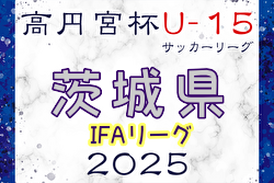 高円宮杯JFA U-15サッカーリーグ2025茨城 IFAリーグ  例年3月開幕！日程・組合せ募集中