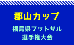 2024年度郡山カップ 第19回福島県フットサル選手権大会（小学生の部）出場チーム決定！2/8,9,11開催！組合せ募集中