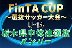 【栃木県中体連選抜U-14】2024年度 第22回FinTA CUP～選抜サッカー大会～ U-14（1/4〜6）