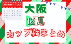 ☆YANMAR CUP U-12 12/8.9開催！大会結果掲載！☆大阪府2024年12月のカップ戦情報・随時更新中