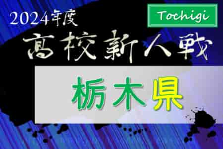 2024年度 栃木県高校サッカー新人大会 12/10組合せ抽選、1/12～2/2開催予定！組合せ情報をお待ちしています！