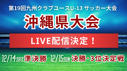 【LIVE配信のお知らせ】2024年度 OFA第15回沖縄県クラブユース(U-13)サッカー大会 準決勝、3位決定戦、決勝