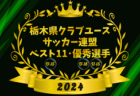 2024年度 栃木県クラブユース連盟 U-15ベスト11、U-18･U-15優秀選手掲載！情報ありがとうございます！