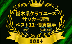 2024年度 栃木県クラブユース連盟 U-15ベスト11、U-18･U-15優秀選手掲載！情報ありがとうございます！