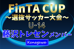 【藤沢トレセンU-14 (神奈川県)】2024年度 第22回FinTA CUP～選抜サッカー大会～ U-14（1/4〜6）