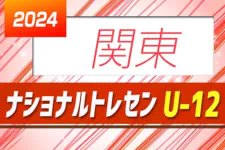 2024年度 ナショナルトレセンU-12関東 1/3〜5開催予定！開催情報、メンバー情報募集！