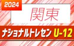 2024年度 ナショナルトレセンU-12関東 1/3〜5開催予定！開催情報、メンバー情報募集！