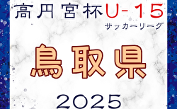 高円宮杯JFA U-15サッカーリーグ2025鳥取  3/8開幕！組合せ・リーグ戦表掲載！