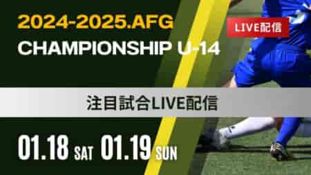 【LIVE配信のお知らせ】AFG2024-2025 Championship U-14 全国大会 1/18 1回戦 2回戦 1/19準決勝 決勝