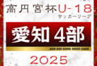 2025年度 高円宮杯 JFA U-18サッカーリーグ 愛知県4部   第2節 ABC全結果更新！入力･情報提供ありがとうございます！第3節4/5,6