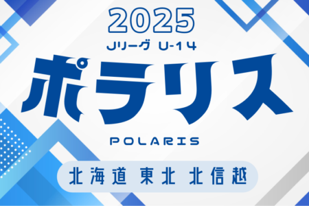 2025年度  Jリーグ U-14 ポラリスリーグ（北海道・東北・北信越） 例年3月開幕！ 日程・組合せ募集中