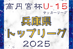 高円宮杯 JFA U-15サッカーリーグ2025兵庫県トップリーグ　2/9～開幕！暫定リーグ表（訂正版）・判明分組合せ掲載　組合せ詳細情報募集