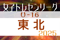 2025年度 東北U-16女子トレセンリーグ 例年4月開幕！ 日程募集中