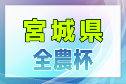 2024年度 JA全農杯全国小学生選抜サッカーIN東北 宮城県予選 東北大会出場はベガルタ仙台ジュニア、塩釜FC！全結果掲載　情報ありがとうございます