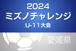 2024年度ミズノチャレンジ･U-11大会（愛媛）1次リーグ全結果掲載！次回 1/25 決勝リーグ・2次（順位）リーグ、1/26 決勝トーナメント・順位リーグ開催！