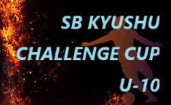 2025 第7回 SB九州チャレンジカップ（U-10）予選大会 例年2月開催　日程・組合せ募集！