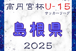 高円宮杯JFA U-15サッカーリーグ2025島根  例年3月開幕！日程・組合せ募集中