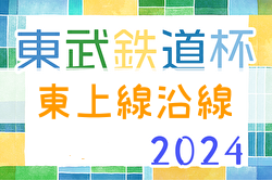 2024年度 東武鉄道杯 第17回東上線沿線少年サッカー大会(埼玉･東京)  2/2予選リーグは2/9に順延！