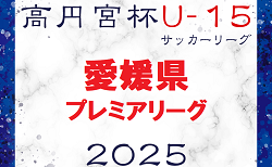 2025年度 高円宮杯JFAＵ-15サッカーリーグ 愛媛県プレミアリーグ 前期　1部開幕！3/1結果掲載！1試合結果募集！次回3/8