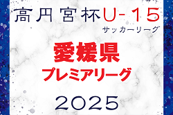 2025年度 高円宮杯JFAＵ-15サッカーリーグ 愛媛県プレミアリーグ 前期　2月～開催！情報お待ちしています！