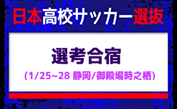 【日本高校サッカー選抜候補】選考合宿 （1/25-28 静岡／御殿場時之栖）メンバー・スケジュール掲載！