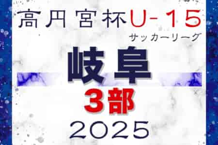 2025年度 高円宮杯 JFAU-15 サッカーリーグ2025岐阜 3部 例年2月開幕！組合せ･日程募集！