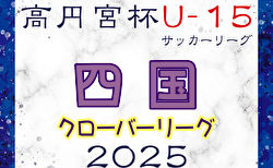 高円宮杯JFA U-15サッカーリーグ2025 四国クローバーリーグ 組合せ掲載！3/8開幕！