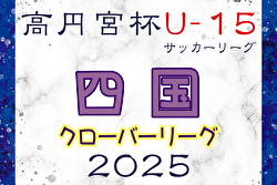 高円宮杯JFA U-15サッカーリーグ2025 四国クローバーリーグ 3/8結果掲載！次節3/15