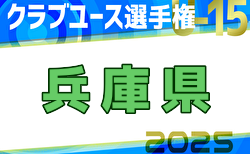 2025年度第40回兵庫県クラブユースサッカー選手権（U-15）大会 4/5～開幕！日程詳細・組合せ募集中